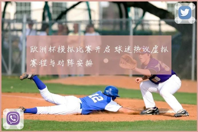欧洲杯模拟比赛开启 球迷热议虚拟赛程与对阵安排