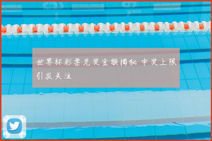 世界杯彩票兑奖金额揭秘 中奖上限引发关注