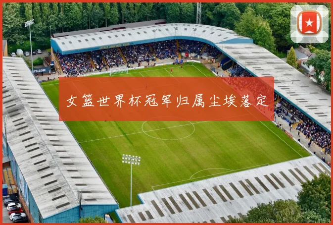女篮世界杯冠军归属尘埃落定