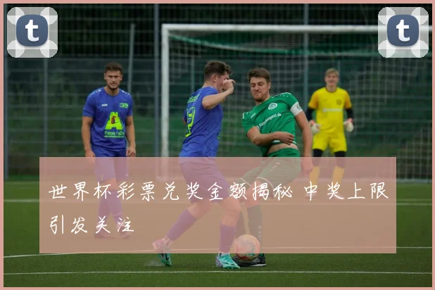 世界杯彩票兑奖金额揭秘 中奖上限引发关注