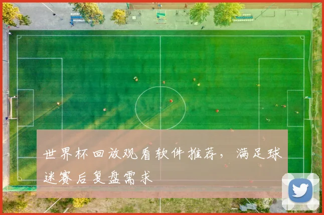 世界杯回放观看软件推荐，满足球迷赛后复盘需求