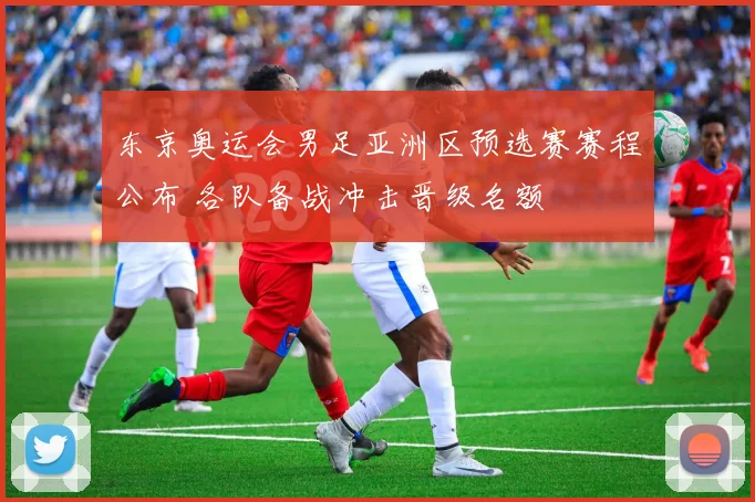 东京奥运会男足亚洲区预选赛赛程公布 各队备战冲击晋级名额