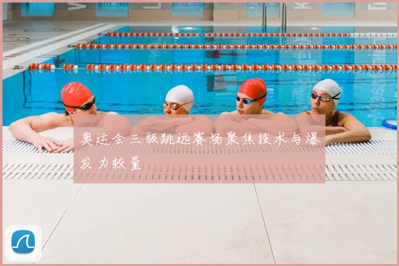 奥运会三级跳远赛场聚焦技术与爆发力较量